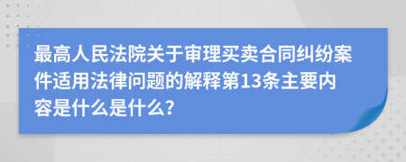 最高人民法院关于审理买卖合同纠纷案件适用法律问题的解释第13条主要内容是什么是什么？