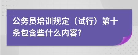 公务员培训规定（试行）第十条包含些什么内容?