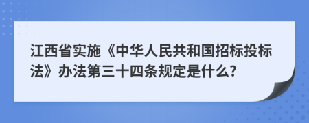 江西省实施《中华人民共和国招标投标法》办法第三十四条规定是什么?