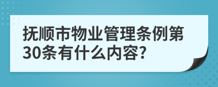 抚顺市物业管理条例第30条有什么内容?