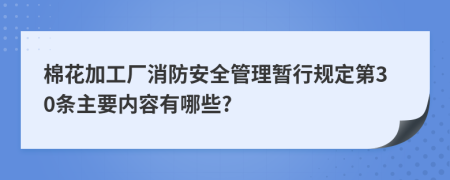 棉花加工厂消防安全管理暂行规定第30条主要内容有哪些?