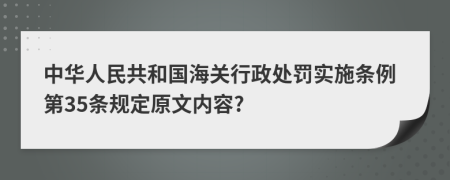 中华人民共和国海关行政处罚实施条例第35条规定原文内容?