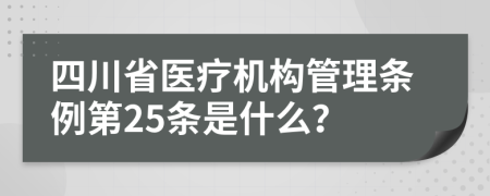 四川省医疗机构管理条例第25条是什么？
