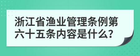 浙江省渔业管理条例第六十五条内容是什么？