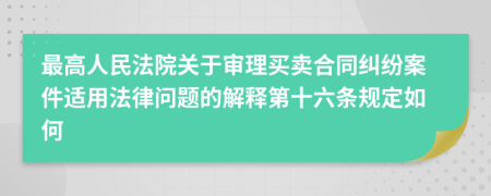 最高人民法院关于审理买卖合同纠纷案件适用法律问题的解释第十六条规定如何