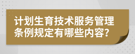 计划生育技术服务管理条例规定有哪些内容？