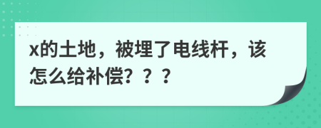 x的土地，被埋了电线杆，该怎么给补偿？？？
