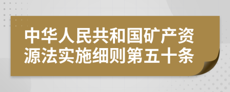 中华人民共和国矿产资源法实施细则第五十条