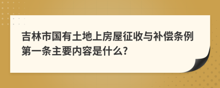 吉林市国有土地上房屋征收与补偿条例第一条主要内容是什么?