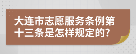 大连市志愿服务条例第十三条是怎样规定的?