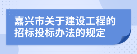 嘉兴市关于建设工程的招标投标办法的规定