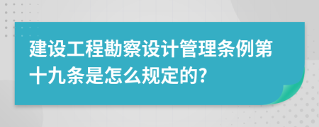 建设工程勘察设计管理条例第十九条是怎么规定的?