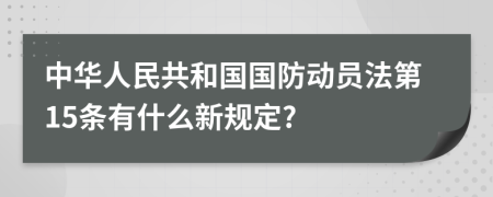 中华人民共和国国防动员法第15条有什么新规定?