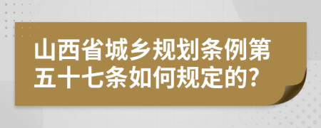 山西省城乡规划条例第五十七条如何规定的?