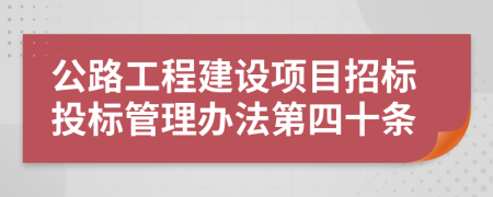 公路工程建设项目招标投标管理办法第四十条