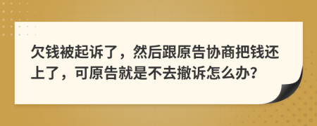 欠钱被起诉了，然后跟原告协商把钱还上了，可原告就是不去撤诉怎么办？