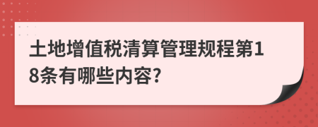 土地增值税清算管理规程第18条有哪些内容?