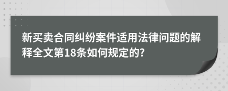 新买卖合同纠纷案件适用法律问题的解释全文第18条如何规定的?