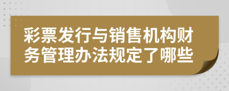 彩票发行与销售机构财务管理办法规定了哪些