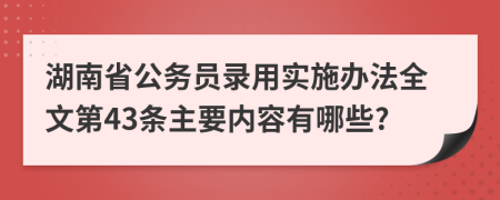湖南省公务员录用实施办法全文第43条主要内容有哪些?