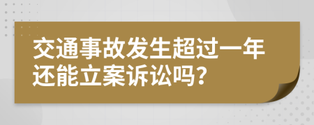 交通事故发生超过一年还能立案诉讼吗？