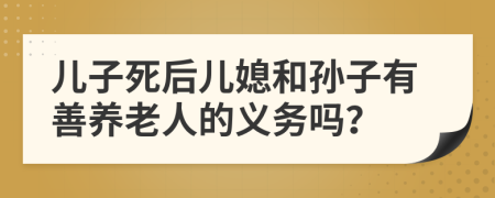 儿子死后儿媳和孙子有善养老人的义务吗？