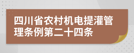 四川省农村机电提灌管理条例第二十四条