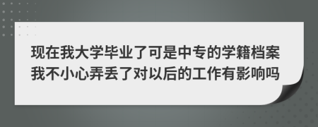 现在我大学毕业了可是中专的学籍档案我不小心弄丢了对以后的工作有影响吗