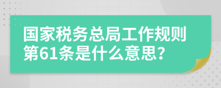 国家税务总局工作规则第61条是什么意思？