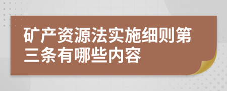 矿产资源法实施细则第三条有哪些内容