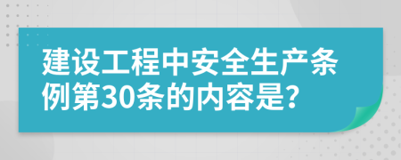 建设工程中安全生产条例第30条的内容是？