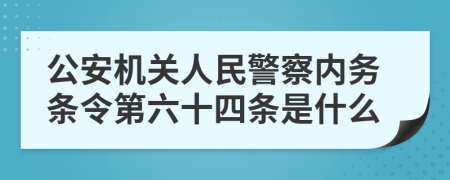 公安机关人民警察内务条令第六十四条是什么