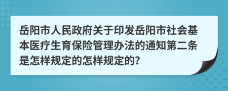 岳阳市人民政府关于印发岳阳市社会基本医疗生育保险管理办法的通知第二条是怎样规定的怎样规定的？