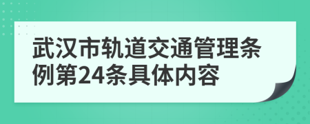 武汉市轨道交通管理条例第24条具体内容