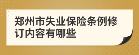郑州市失业保险条例修订内容有哪些