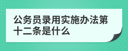 公务员录用实施办法第十二条是什么
