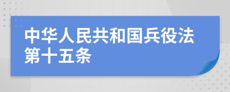 中华人民共和国兵役法第十五条