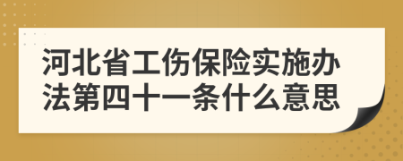 河北省工伤保险实施办法第四十一条什么意思
