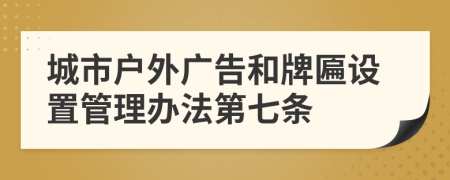 城市户外广告和牌匾设置管理办法第七条