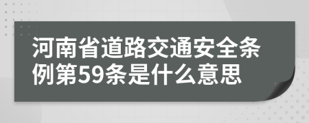 河南省道路交通安全条例第59条是什么意思