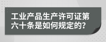 工业产品生产许可证第六十条是如何规定的？