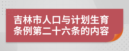 吉林市人口与计划生育条例第二十六条的内容