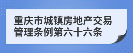 重庆市城镇房地产交易管理条例第六十六条