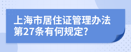 上海市居住证管理办法第27条有何规定?