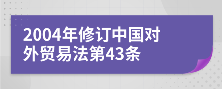 2004年修订中国对外贸易法第43条