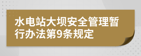 水电站大坝安全管理暂行办法第9条规定