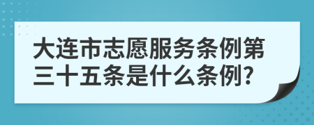 大连市志愿服务条例第三十五条是什么条例?