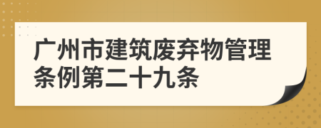 广州市建筑废弃物管理条例第二十九条