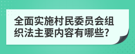 全面实施村民委员会组织法主要内容有哪些?