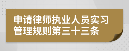 申请律师执业人员实习管理规则第三十三条